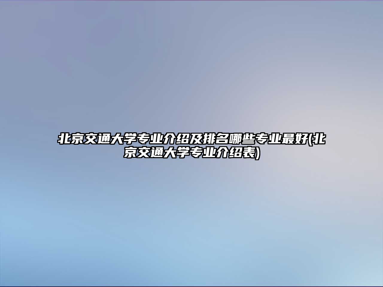 北京交通大學專業(yè)介紹及排名哪些專業(yè)最好(北京交通大學專業(yè)介紹表)