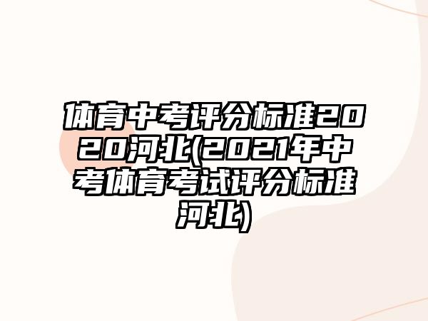 體育中考評分標準2020河北(2021年中考體育考試評分標準河北)