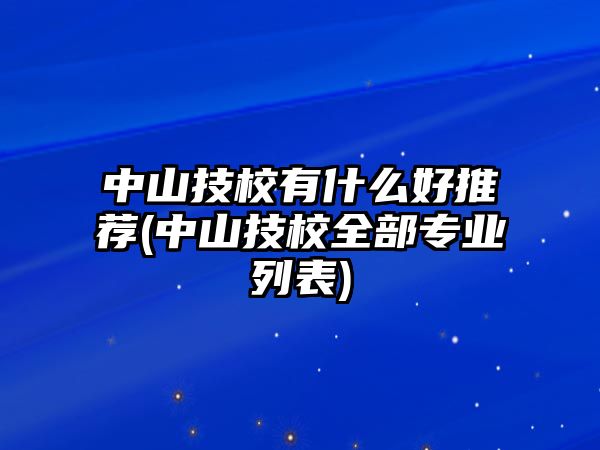 中山技校有什么好推薦(中山技校全部專業(yè)列表)