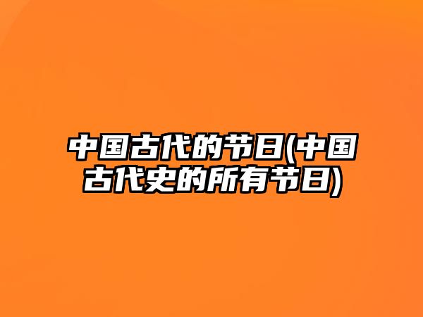 中國古代的節(jié)日(中國古代史的所有節(jié)日)