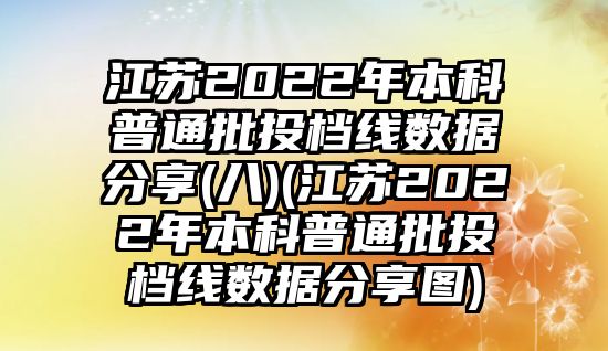 江蘇2022年本科普通批投檔線(xiàn)數(shù)據(jù)分享(八)(江蘇2022年本科普通批投檔線(xiàn)數(shù)據(jù)分享圖)