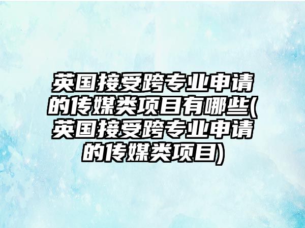 英國(guó)接受跨專業(yè)申請(qǐng)的傳媒類項(xiàng)目有哪些(英國(guó)接受跨專業(yè)申請(qǐng)的傳媒類項(xiàng)目)