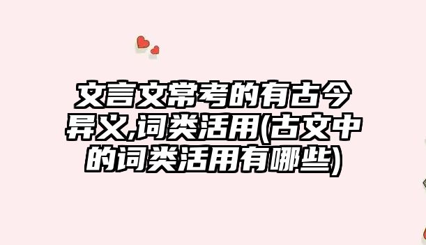 文言文?？嫉挠泄沤癞惲x,詞類活用(古文中的詞類活用有哪些)