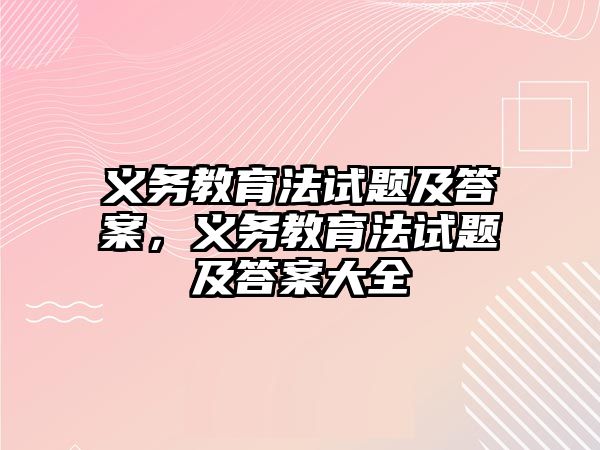 義務(wù)教育法試題及答案，義務(wù)教育法試題及答案大全