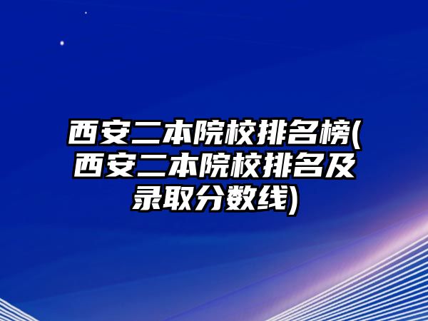 西安二本院校排名榜(西安二本院校排名及錄取分數(shù)線)