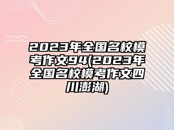 2023年全國名校?？甲魑?4(2023年全國名校模考作文四川澎湖)