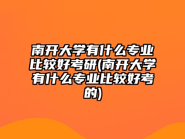 南開大學(xué)有什么專業(yè)比較好考研(南開大學(xué)有什么專業(yè)比較好考的)