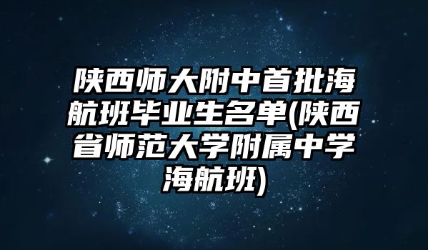 陜西師大附中首批海航班畢業(yè)生名單(陜西省師范大學(xué)附屬中學(xué)海航班)