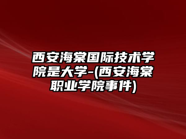 西安海棠國際技術學院是大學-(西安海棠職業(yè)學院事件)