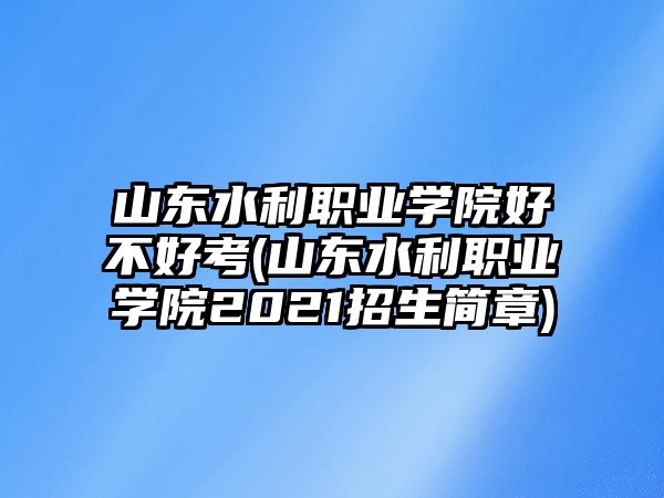 山東水利職業(yè)學(xué)院好不好考(山東水利職業(yè)學(xué)院2021招生簡(jiǎn)章)