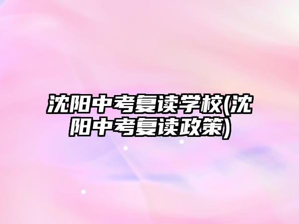 沈陽中考復讀學校(沈陽中考復讀政策)