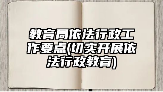 教育局依法行政工作要點(切實開展依法行政教育)