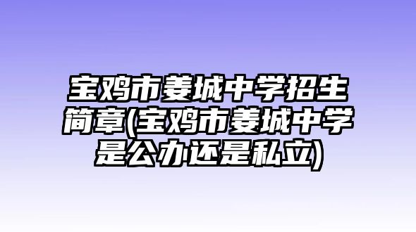 寶雞市姜城中學(xué)招生簡(jiǎn)章(寶雞市姜城中學(xué)是公辦還是私立)