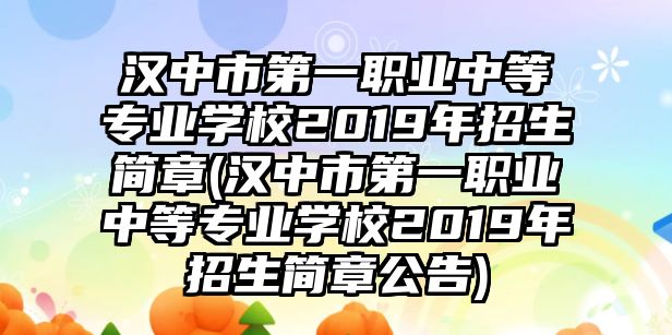 漢中市第一職業(yè)中等專業(yè)學(xué)校2019年招生簡章(漢中市第一職業(yè)中等專業(yè)學(xué)校2019年招生簡章公告)