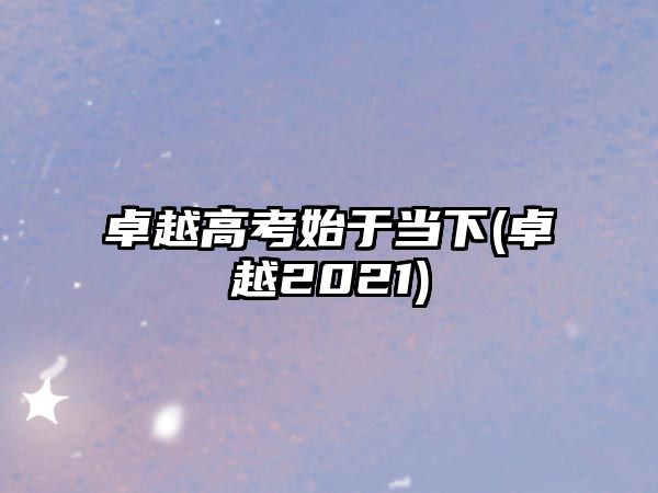 卓越高考始于當下(卓越2021)