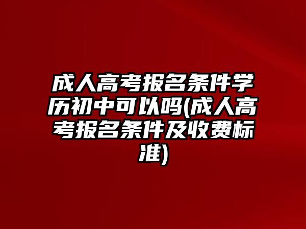 成人高考報名條件學歷初中可以嗎(成人高考報名條件及收費標準)