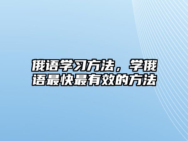 俄語學(xué)習(xí)方法，學(xué)俄語最快最有效的方法