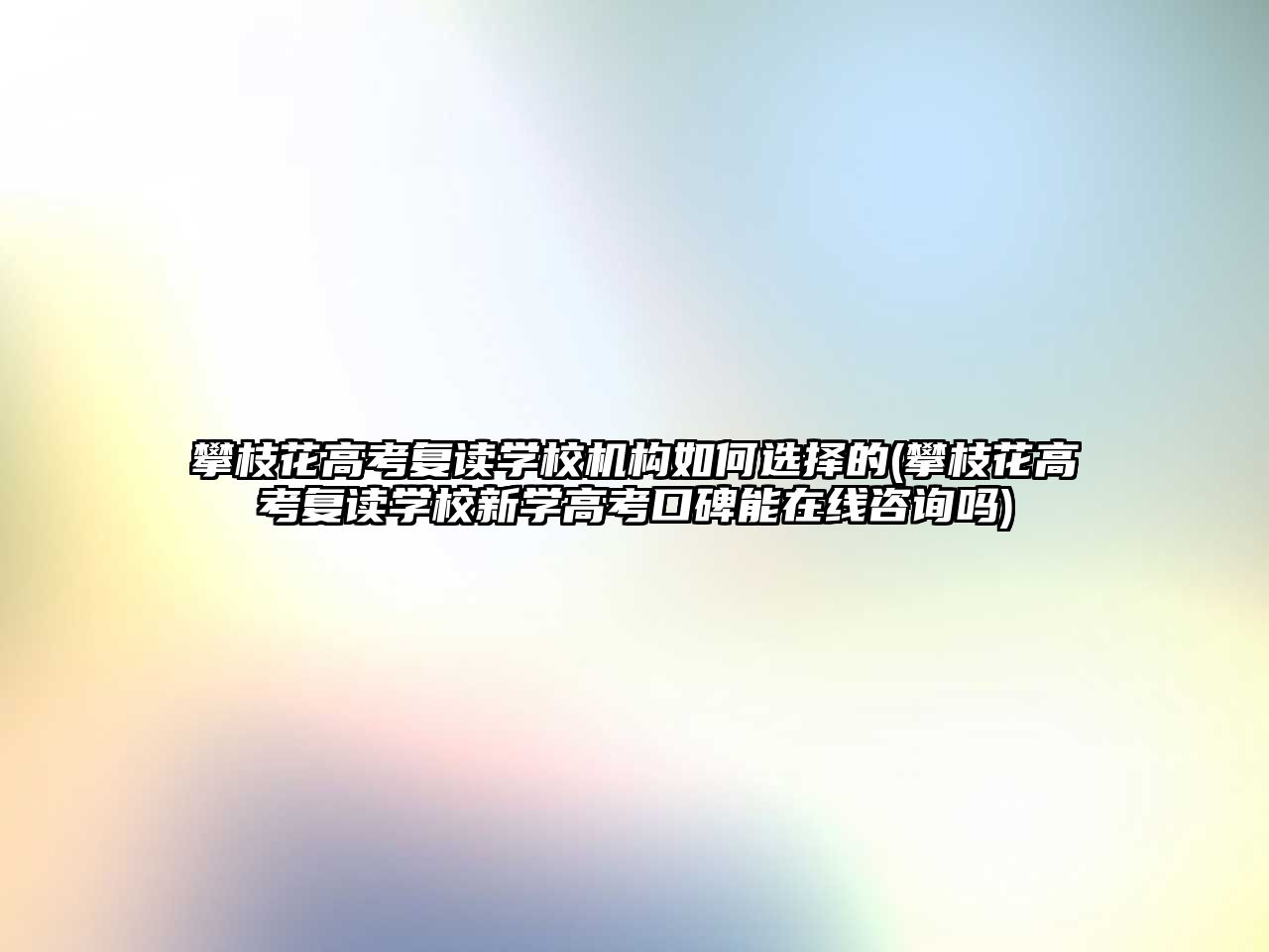 攀枝花高考復讀學校機構如何選擇的(攀枝花高考復讀學校新學高考口碑能在線咨詢嗎)