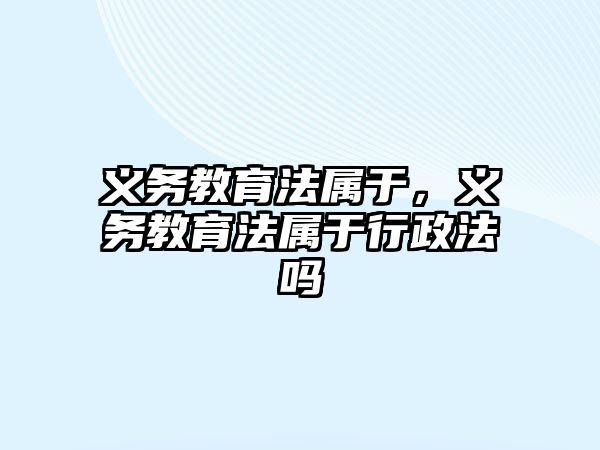 義務(wù)教育法屬于，義務(wù)教育法屬于行政法嗎