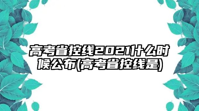 高考省控線2021什么時(shí)候公布(高考省控線是)