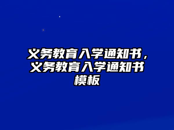 義務(wù)教育入學(xué)通知書(shū)，義務(wù)教育入學(xué)通知書(shū)模板