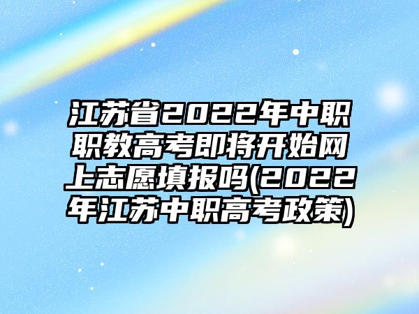 江蘇省2022年中職職教高考即將開始網(wǎng)上志愿填報嗎(2022年江蘇中職高考政策)