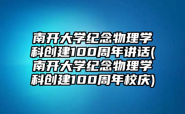 南開大學(xué)紀(jì)念物理學(xué)科創(chuàng)建100周年講話(南開大學(xué)紀(jì)念物理學(xué)科創(chuàng)建100周年校慶)