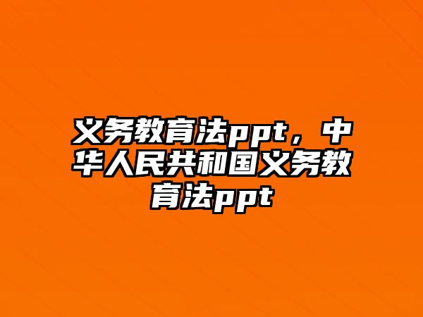 義務(wù)教育法ppt，中華人民共和國義務(wù)教育法ppt