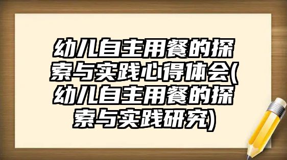 幼兒自主用餐的探索與實(shí)踐心得體會(幼兒自主用餐的探索與實(shí)踐研究)