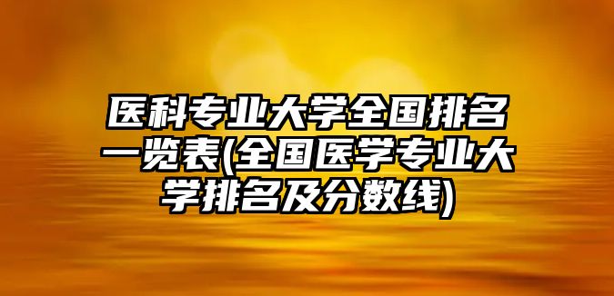 醫(yī)科專業(yè)大學(xué)全國排名一覽表(全國醫(yī)學(xué)專業(yè)大學(xué)排名及分?jǐn)?shù)線)