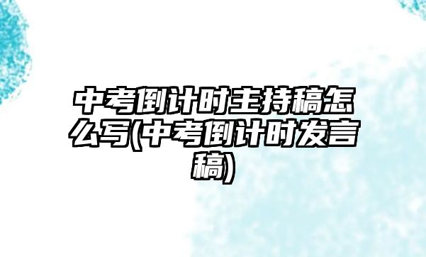 中考倒計(jì)時(shí)主持稿怎么寫(xiě)(中考倒計(jì)時(shí)發(fā)言稿)