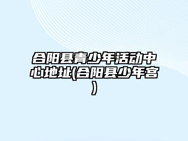 合陽縣青少年活動中心地址(合陽縣少年宮)