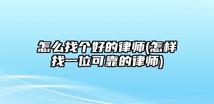 怎么找個(gè)好的律師(怎樣找一位可靠的律師)