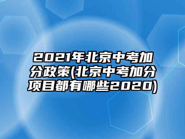 2021年北京中考加分政策(北京中考加分項目都有哪些2020)