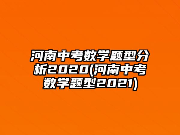 河南中考數(shù)學題型分析2020(河南中考數(shù)學題型2021)