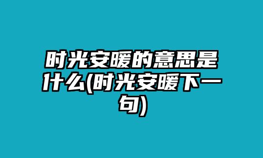 時(shí)光安暖的意思是什么(時(shí)光安暖下一句)