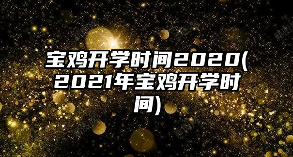 寶雞開(kāi)學(xué)時(shí)間2020(2021年寶雞開(kāi)學(xué)時(shí)間)