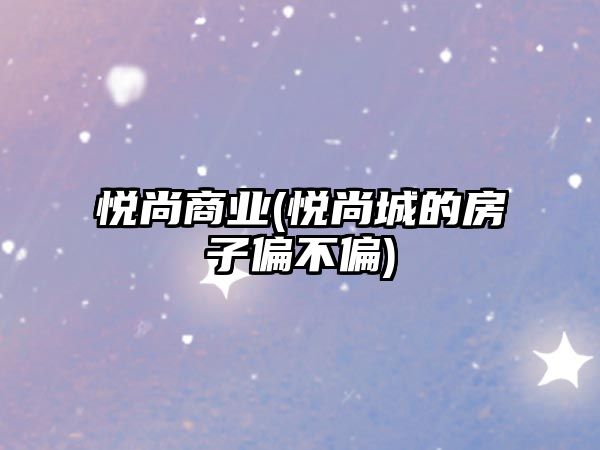 悅尚商業(yè)(悅尚城的房子偏不偏)