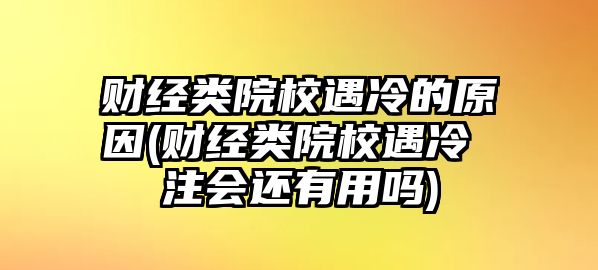 財經類院校遇冷的原因(財經類院校遇冷 注會還有用嗎)