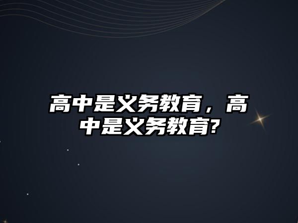 高中是義務(wù)教育，高中是義務(wù)教育?