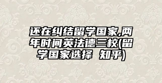 還在糾結(jié)留學(xué)國家,兩年時(shí)間英法德三校(留學(xué)國家選擇 知乎)