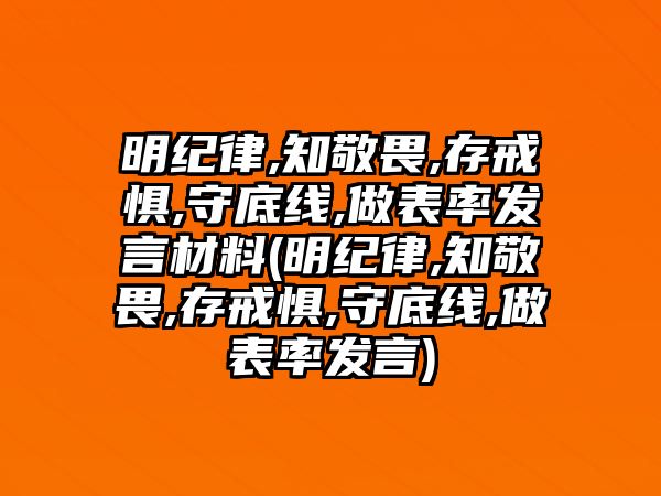 明紀律,知敬畏,存戒懼,守底線,做表率發(fā)言材料(明紀律,知敬畏,存戒懼,守底線,做表率發(fā)言)