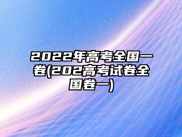 2022年高考全國一卷(202高考試卷全國卷一)