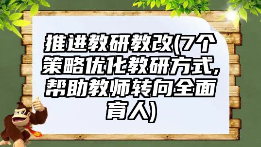 推進(jìn)教研教改(7個(gè)策略?xún)?yōu)化教研方式,幫助教師轉(zhuǎn)向全面育人)