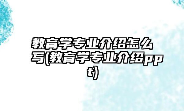 教育學(xué)專業(yè)介紹怎么寫(教育學(xué)專業(yè)介紹ppt)