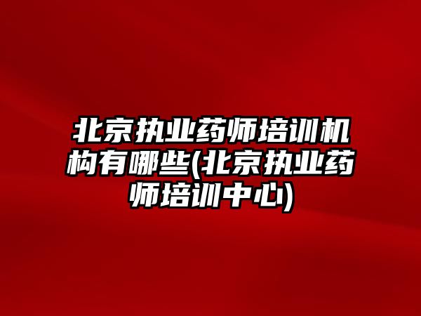 北京執(zhí)業(yè)藥師培訓(xùn)機構(gòu)有哪些(北京執(zhí)業(yè)藥師培訓(xùn)中心)