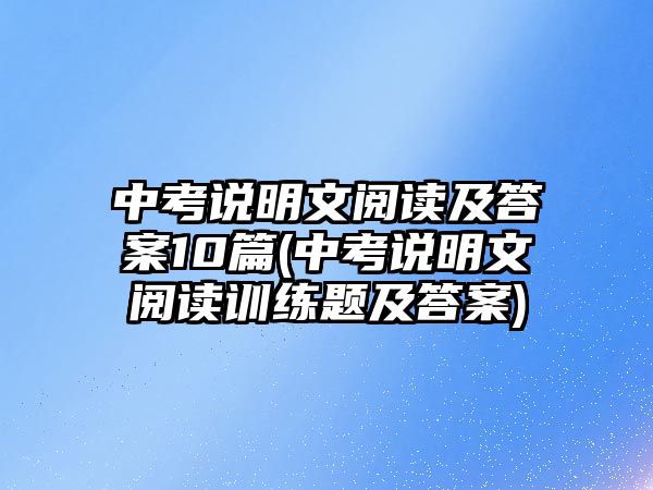 中考說(shuō)明文閱讀及答案10篇(中考說(shuō)明文閱讀訓(xùn)練題及答案)