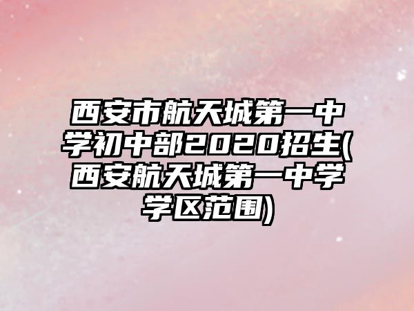 西安市航天城第一中學初中部2020招生(西安航天城第一中學學區(qū)范圍)