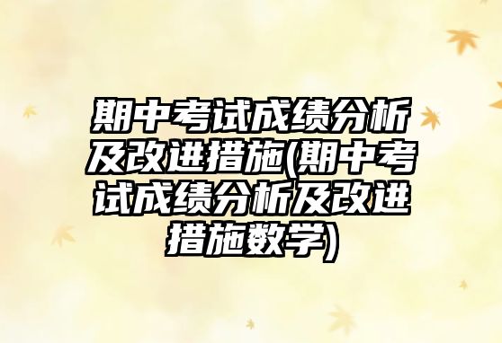 期中考試成績分析及改進措施(期中考試成績分析及改進措施數學)