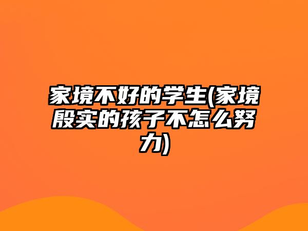 家境不好的學(xué)生(家境殷實(shí)的孩子不怎么努力)